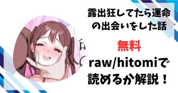 露出狂してたら運命の出会いをした話無料raw/hitomiでエロ漫画読めるのか解説！